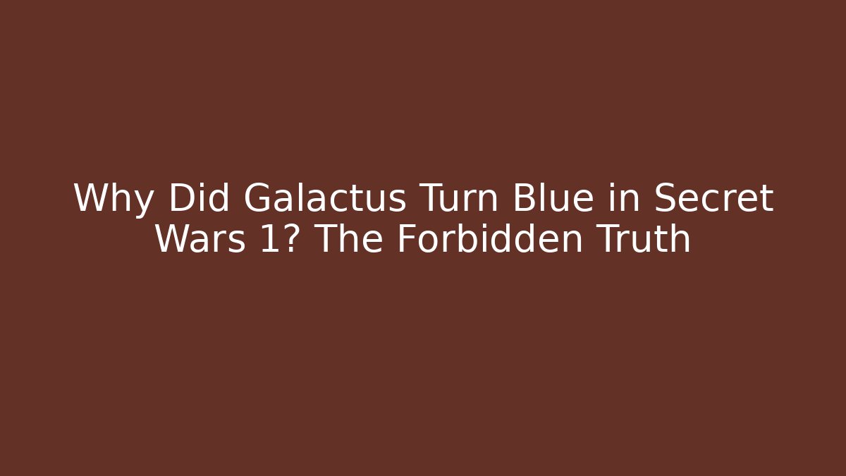 Why Did Galactus Turn Blue in Secret Wars 1? The Forbidden Truth
