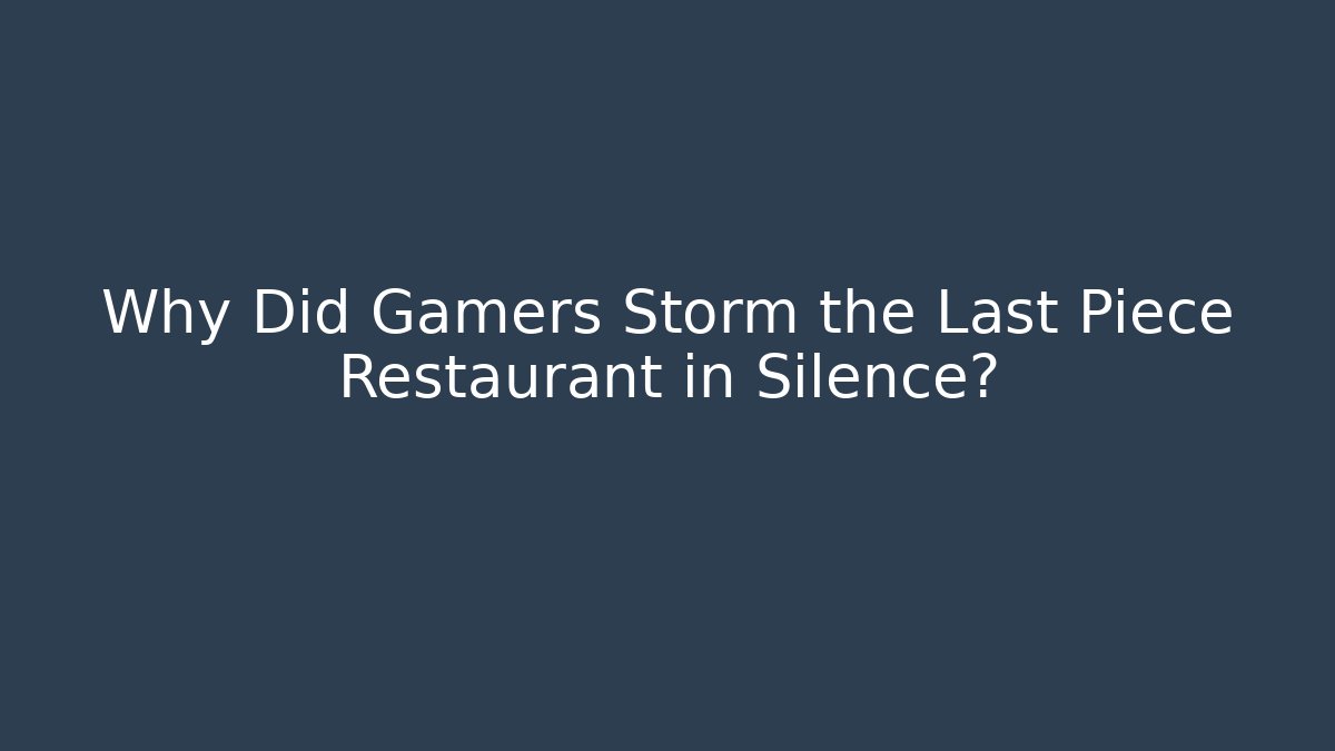 Why Did Gamers Storm the Last Piece Restaurant in Silence?