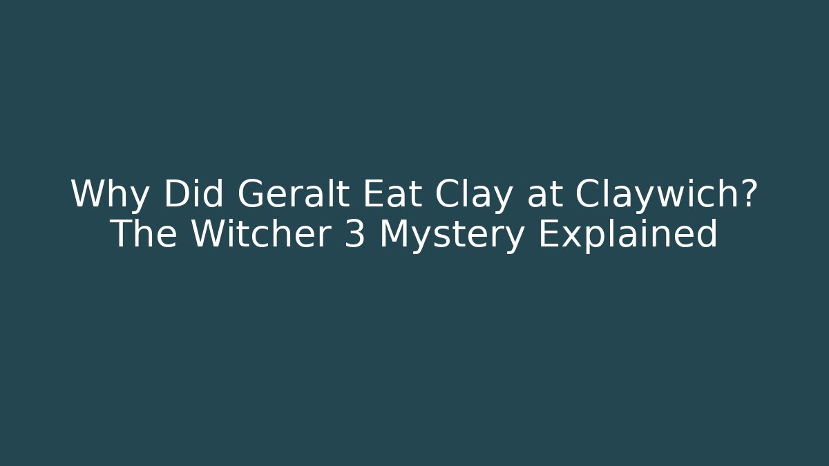 Why Did Geralt Eat Clay at Claywich? The Witcher 3 Mystery Explained