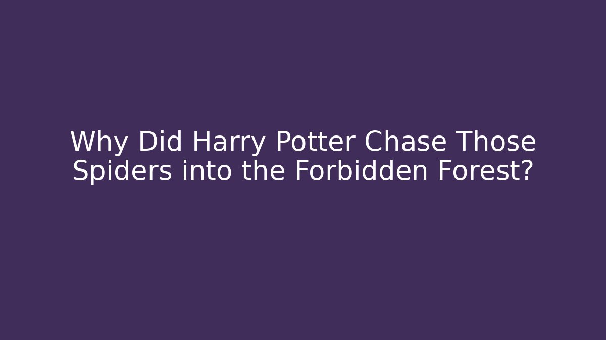 Why Did Harry Potter Chase Those Spiders into the Forbidden Forest?