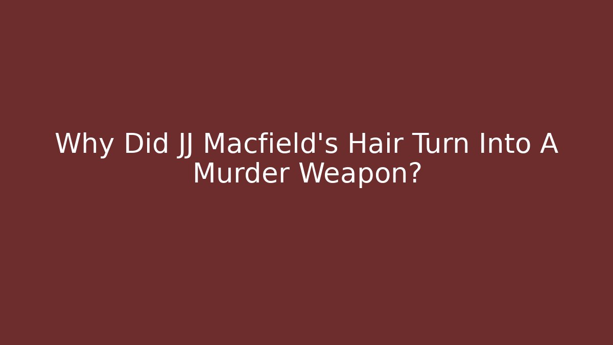 Why Did JJ Macfield's Hair Turn Into A Murder Weapon? - Create More Assets