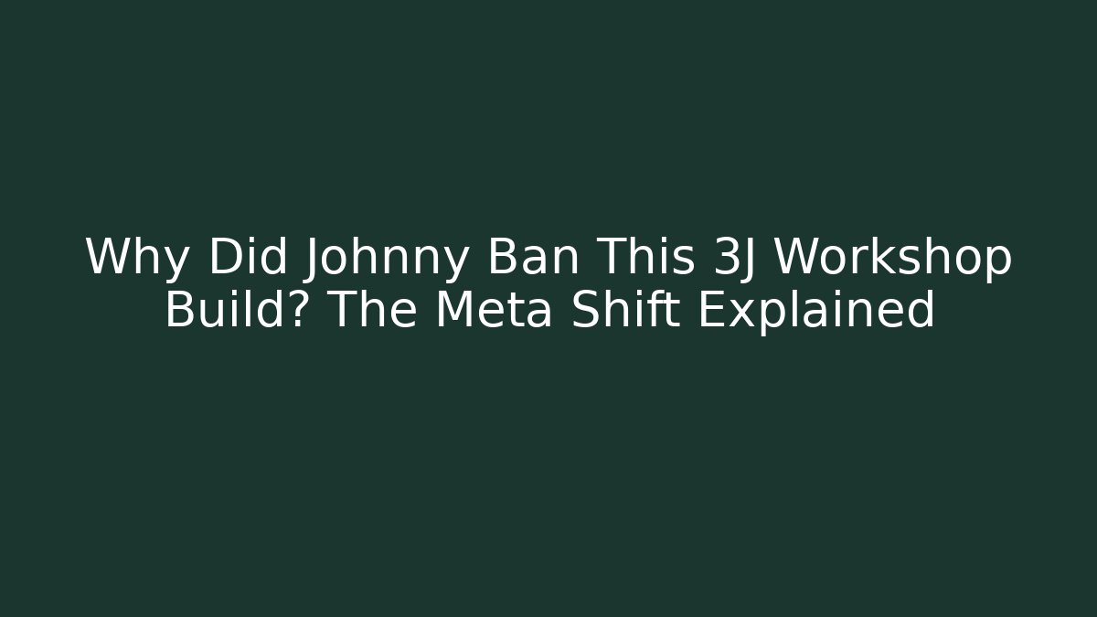 Why Did Johnny Ban This 3J Workshop Build? The Meta Shift Explained