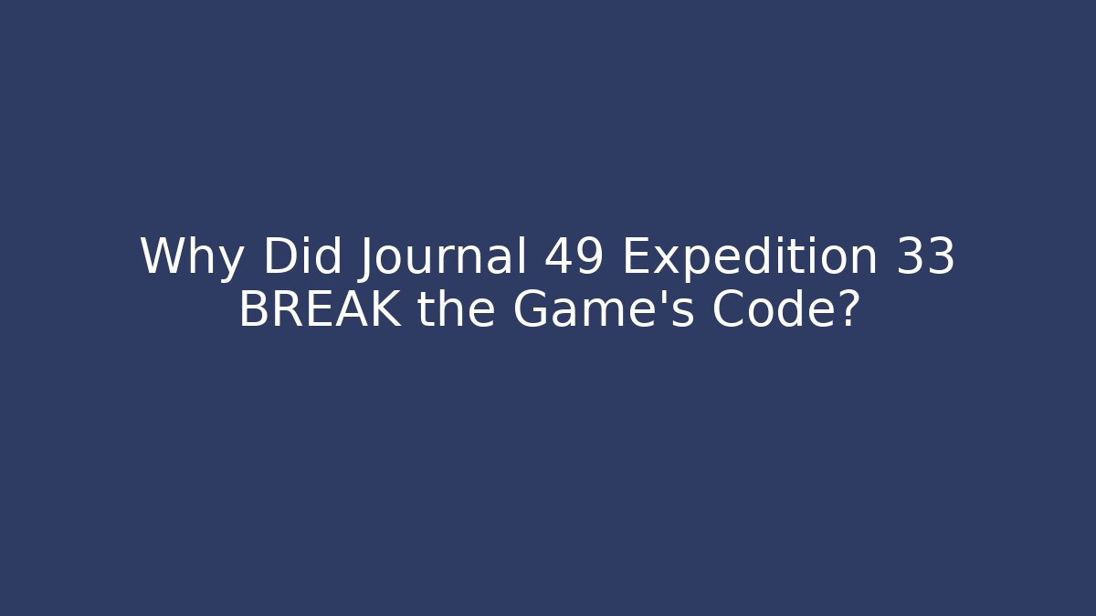 Why Did Journal 49 Expedition 33 BREAK the Game's Code?