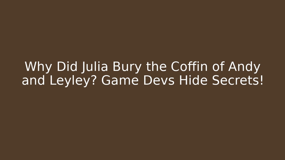 Why Did Julia Bury the Coffin of Andy and Leyley? Game Devs Hide Secrets!