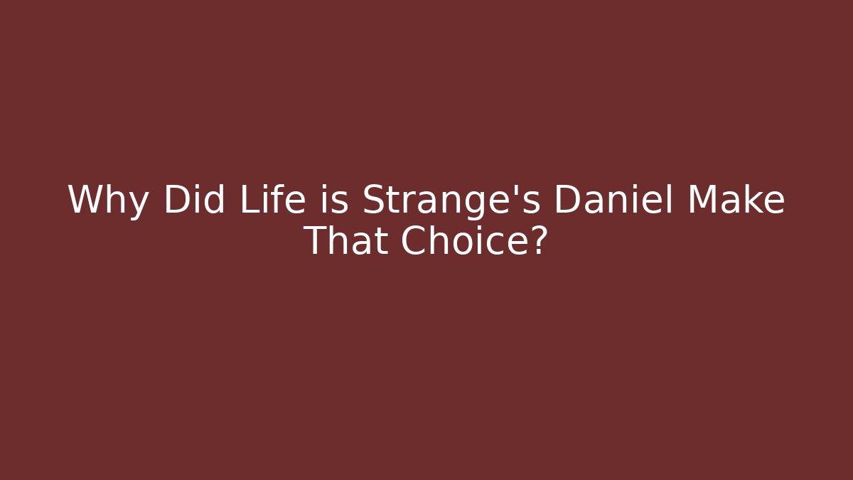 Why Did Life is Strange's Daniel Make That Choice?