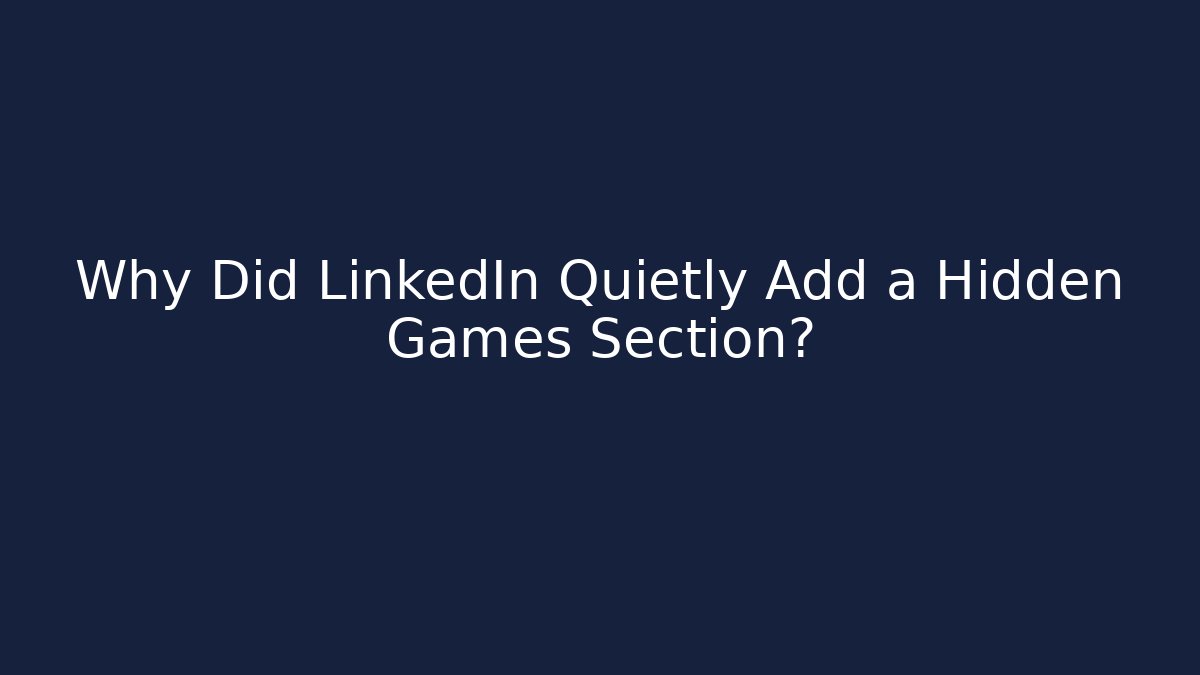 Why Did LinkedIn Quietly Add a Hidden Games Section?