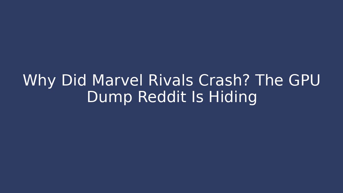 Why Did Marvel Rivals Crash? The GPU Dump Reddit Is Hiding