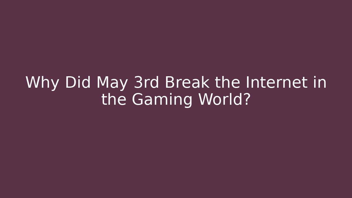 Why Did May 3rd Break the Internet in the Gaming World?