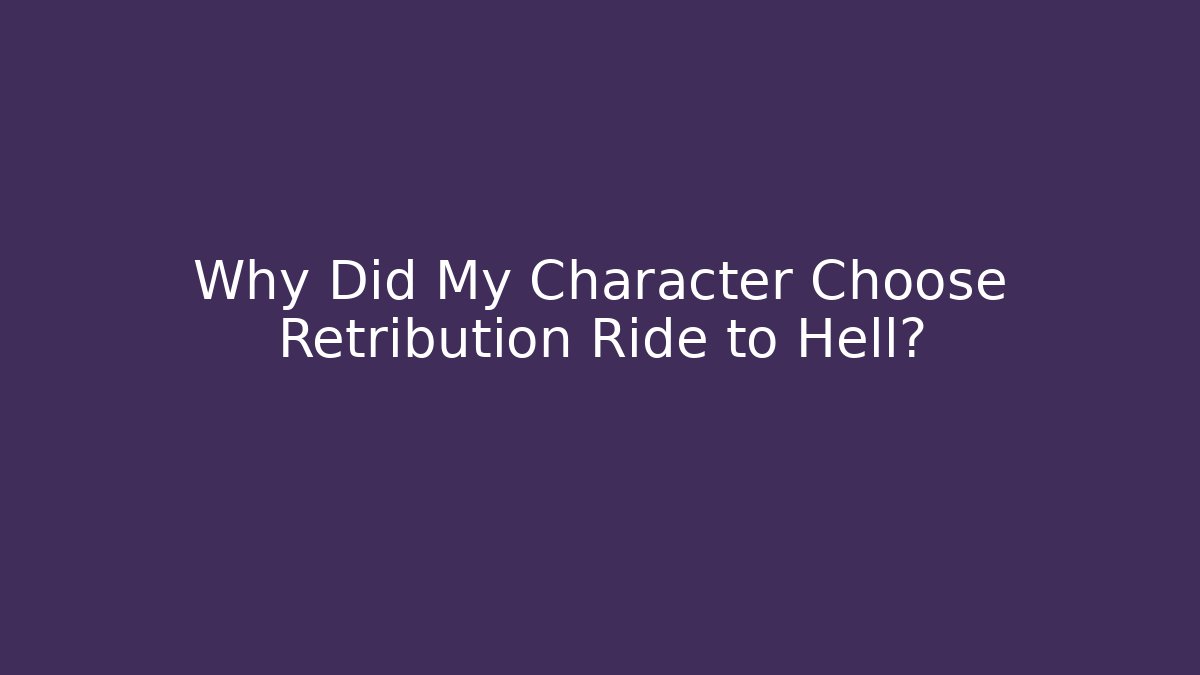 Why Did My Character Choose Retribution Ride to Hell?