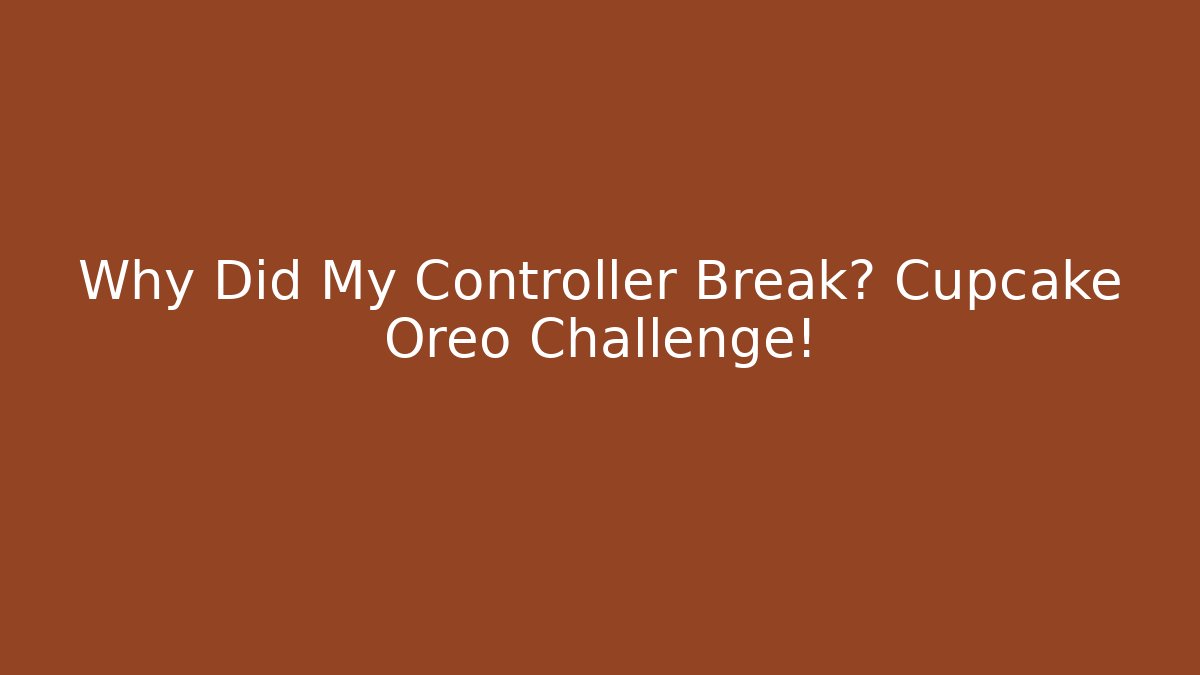 Why Did My Controller Break? Cupcake Oreo Challenge!