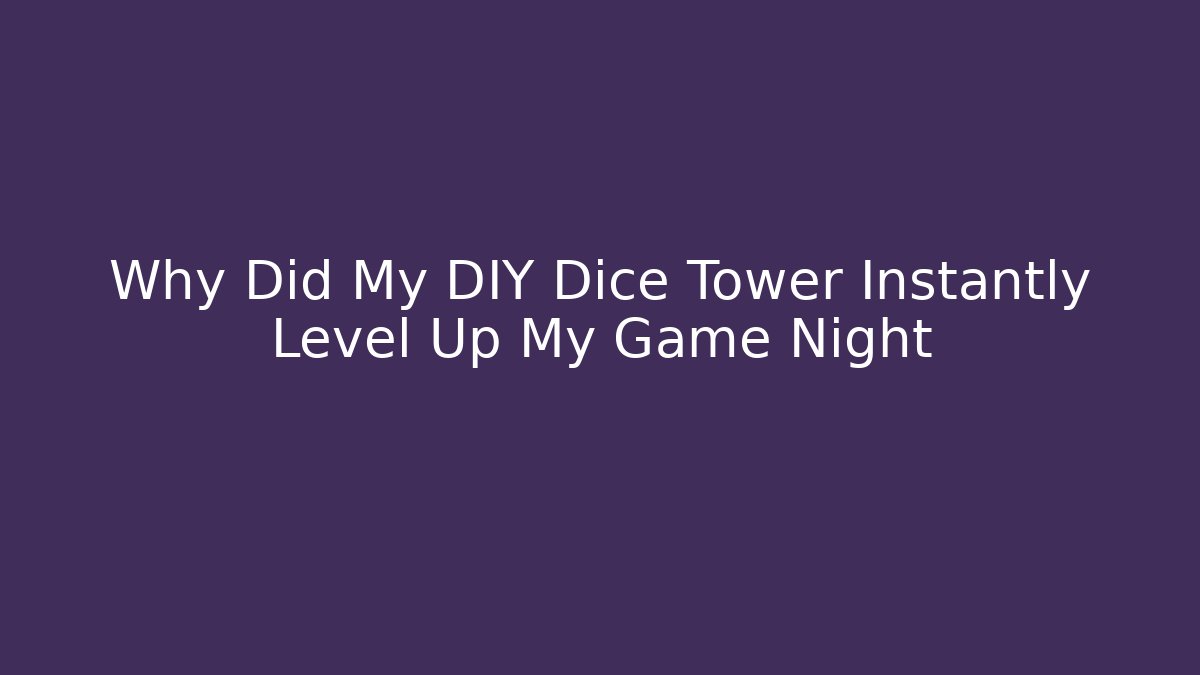 Why Did My DIY Dice Tower Instantly Level Up My Game Night