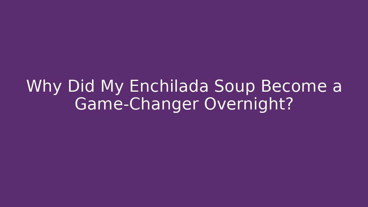 Why Did My Enchilada Soup Become a Game-Changer Overnight?