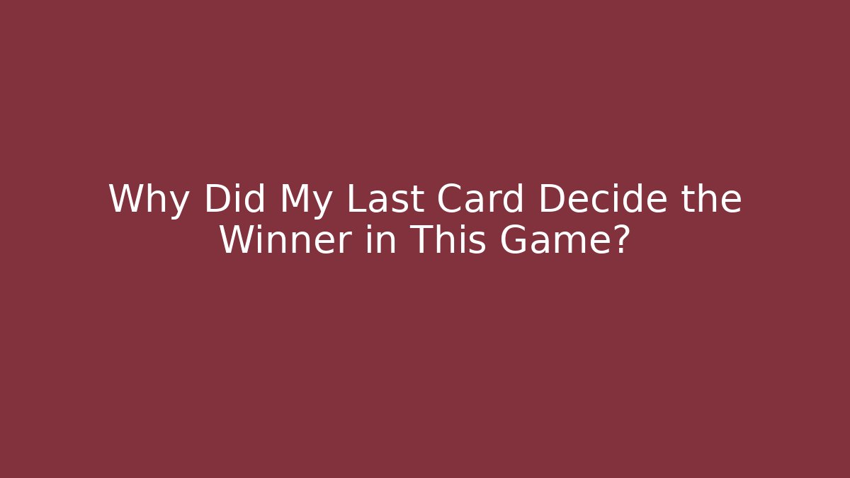 Why Did My Last Card Decide the Winner in This Game?