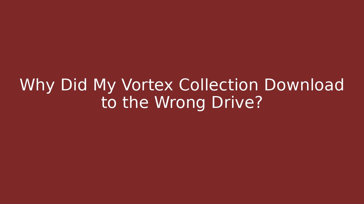Why Did My Vortex Collection Download to the Wrong Drive?