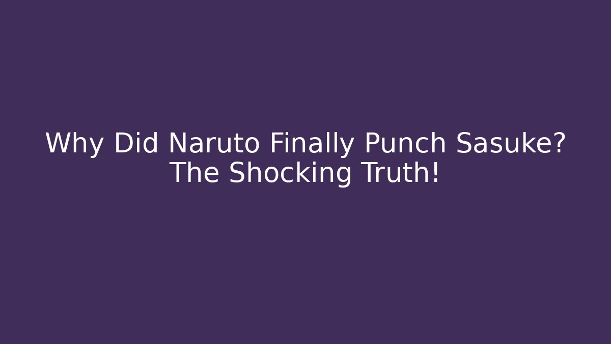 Why Did Naruto Finally Punch Sasuke? The Shocking Truth!