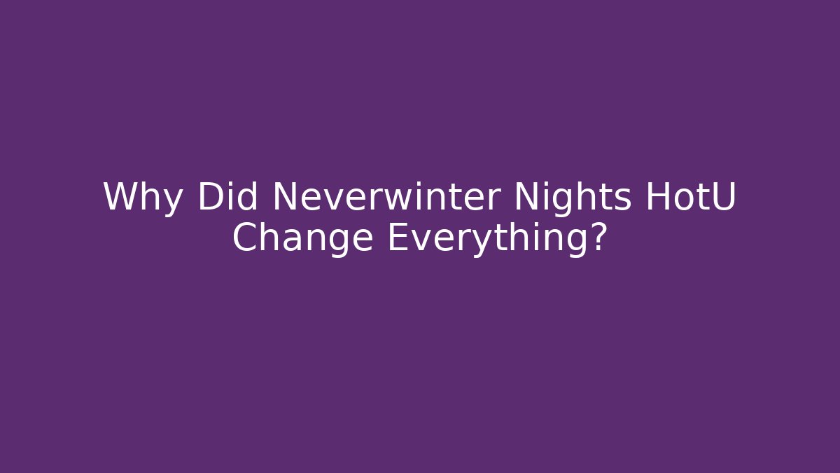 Why Did Neverwinter Nights HotU Change Everything? - Create More Assets