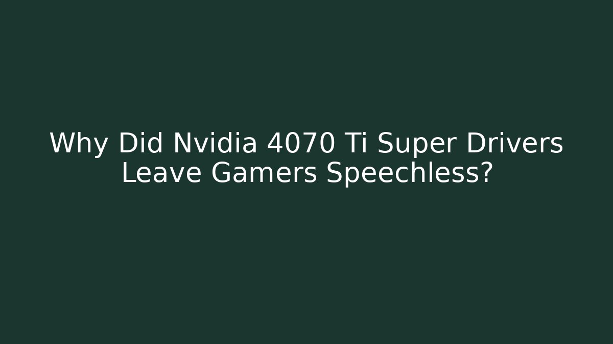 Why Did Nvidia 4070 Ti Super Drivers Leave Gamers Speechless?