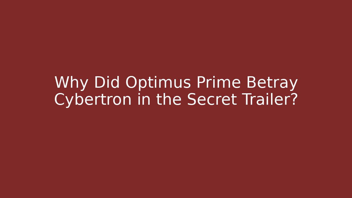 Why Did Optimus Prime Betray Cybertron in the Secret Trailer?