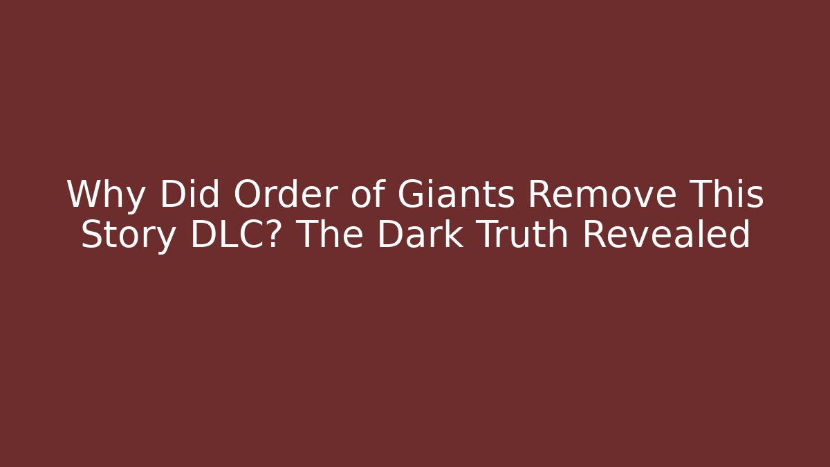 Why Did Order of Giants Remove This Story DLC? The Dark Truth Revealed
