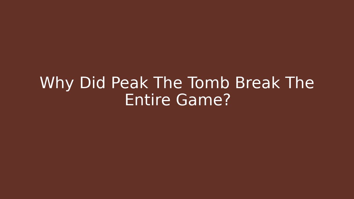 Why Did Peak The Tomb Break The Entire Game?