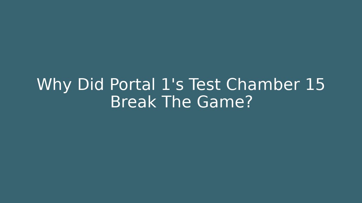 Why Did Portal 1's Test Chamber 15 Break The Game?