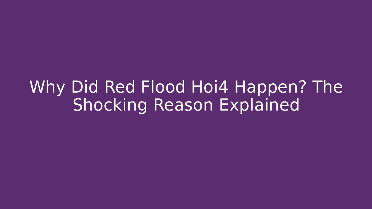 Why Did Red Flood Hoi4 Happen? The Shocking Reason Explained