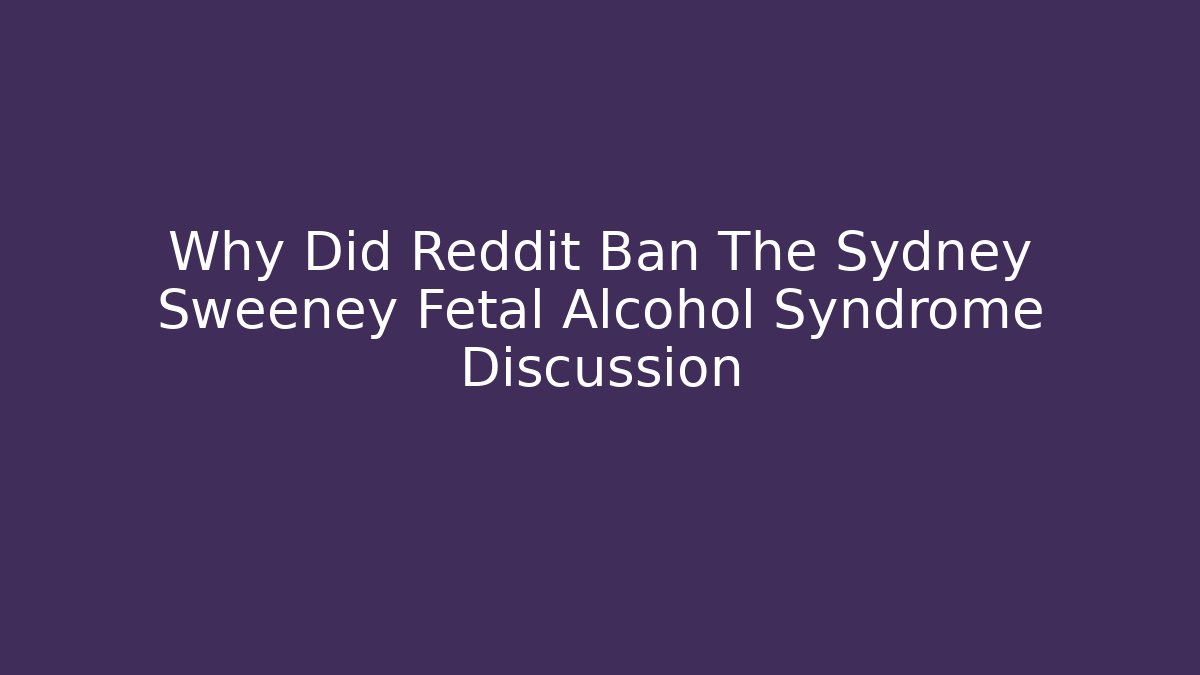 Why Did Reddit Ban The Sydney Sweeney Fetal Alcohol Syndrome Discussion