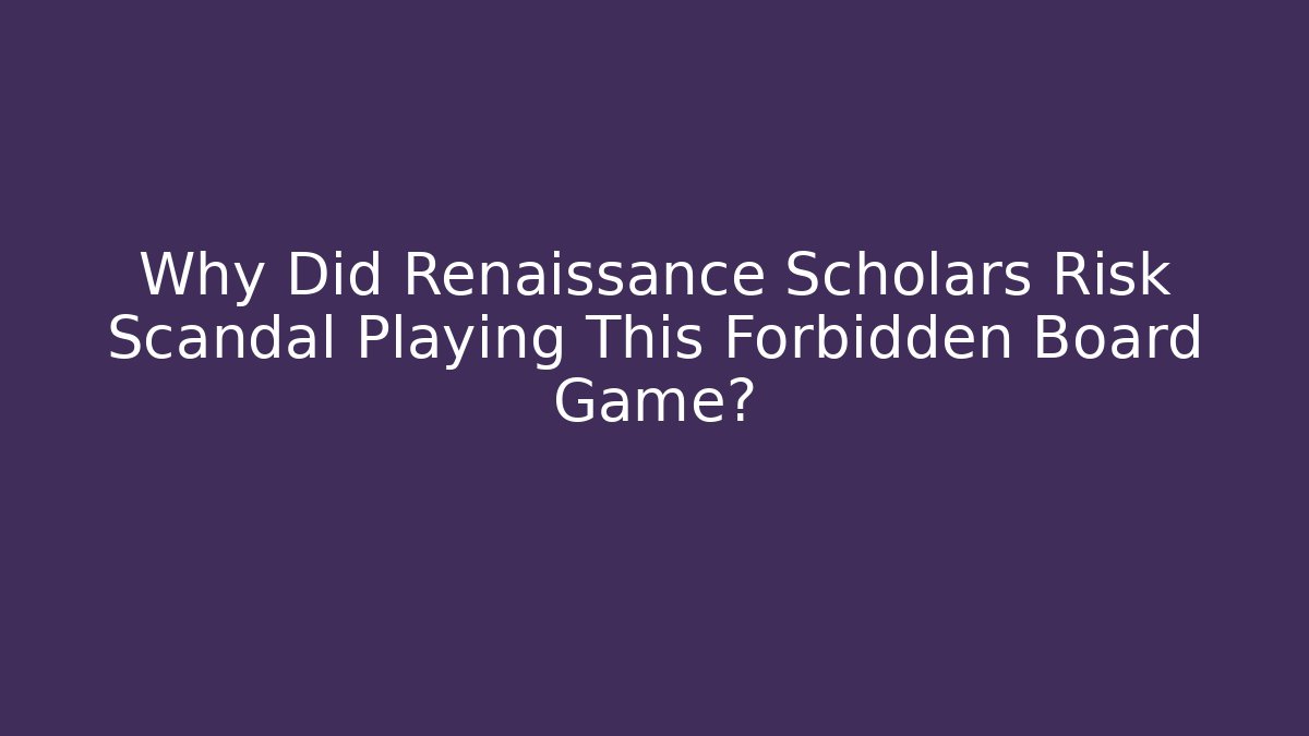 Why Did Renaissance Scholars Risk Scandal Playing This Forbidden Board Game?