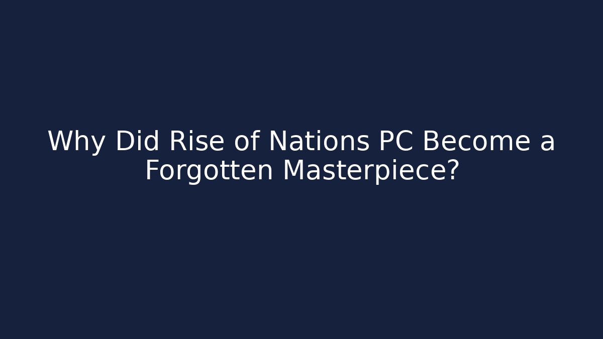 Why Did Rise of Nations PC Become a Forgotten Masterpiece?