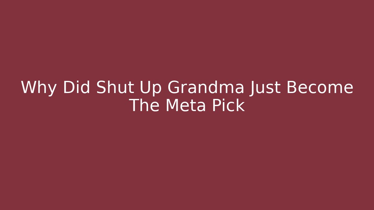 Why Did Shut Up Grandma Just Become The Meta Pick