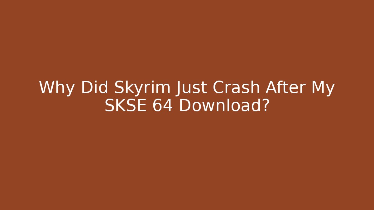 Why Did Skyrim Just Crash After My SKSE 64 Download?
