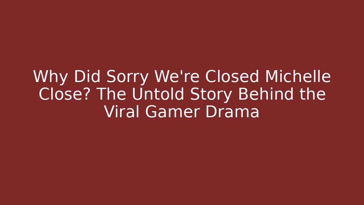 Why Did Sorry We're Closed Michelle Close? The Untold Story Behind the Viral Gamer Drama
