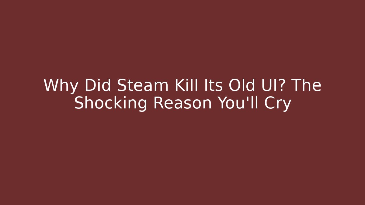 Why Did Steam Kill Its Old UI? The Shocking Reason You’ll Cry - Create More Assets