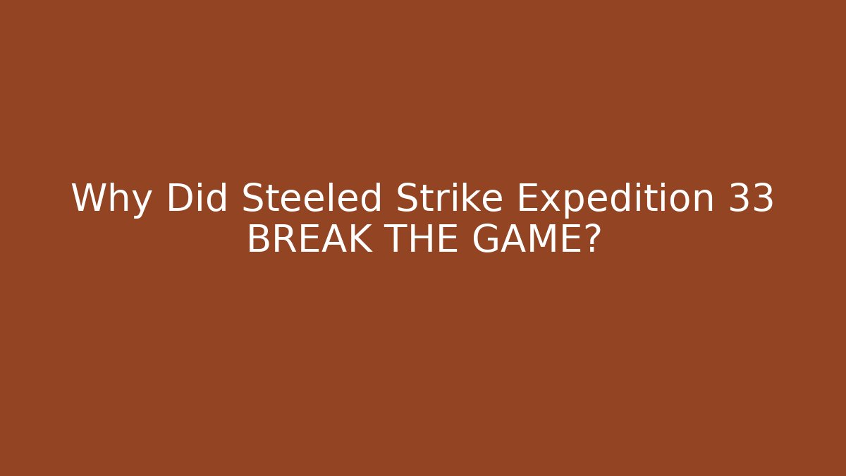 Why Did Steeled Strike Expedition 33 BREAK THE GAME?