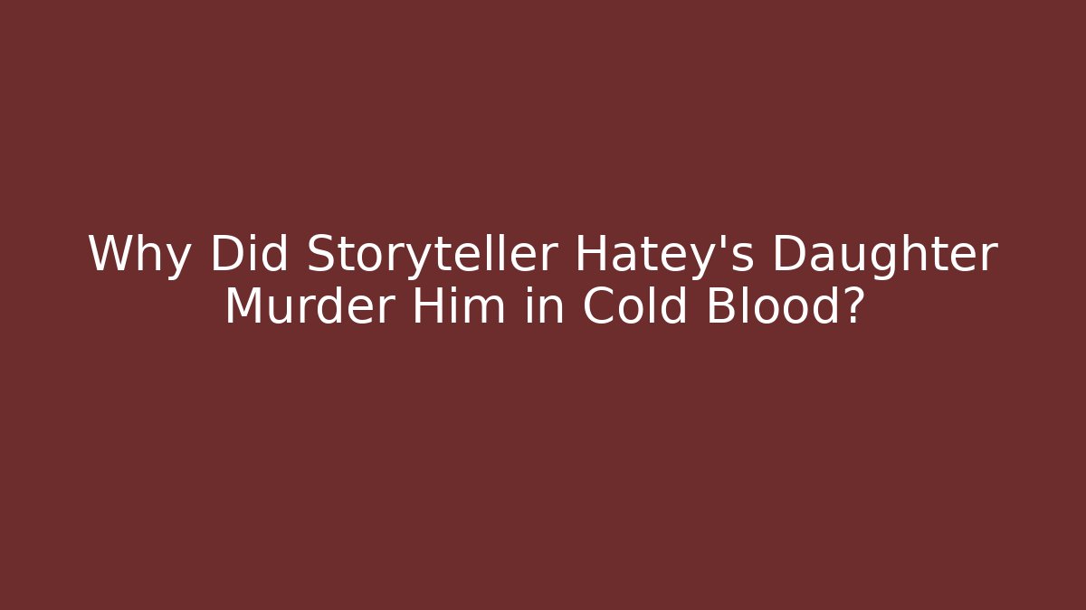 Why Did Storyteller Hatey's Daughter Murder Him in Cold Blood?