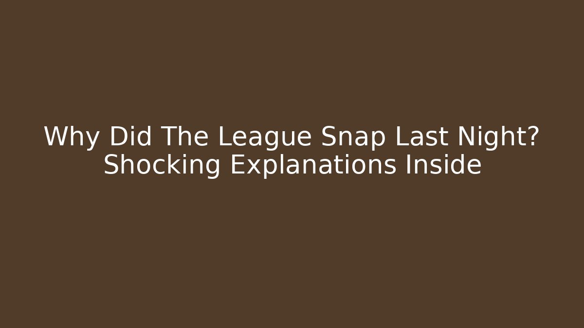 Why Did The League Snap Last Night? Shocking Explanations Inside - Create More Assets
