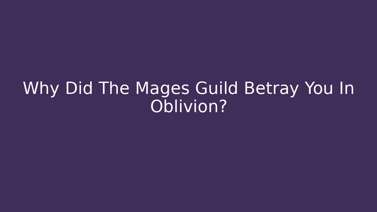 Why Did The Mages Guild Betray You In Oblivion?