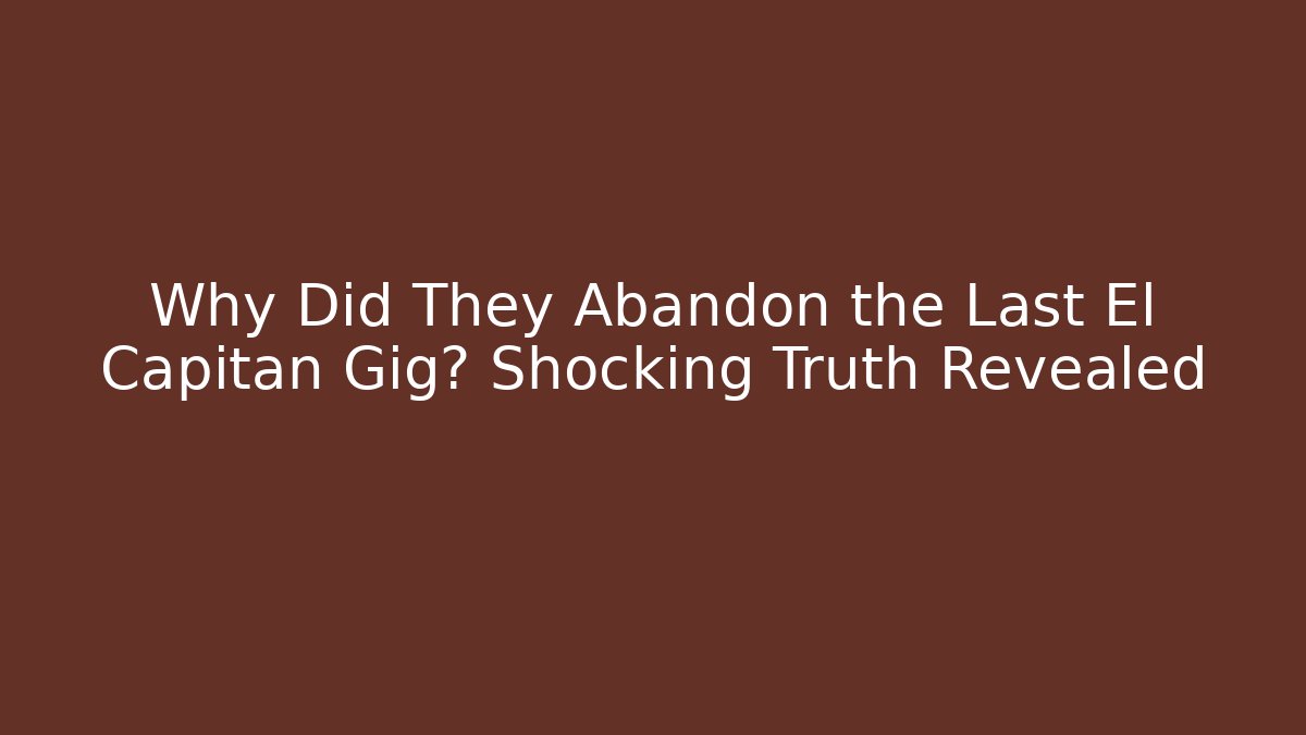 Why Did They Abandon the Last El Capitan Gig? Shocking Truth Revealed