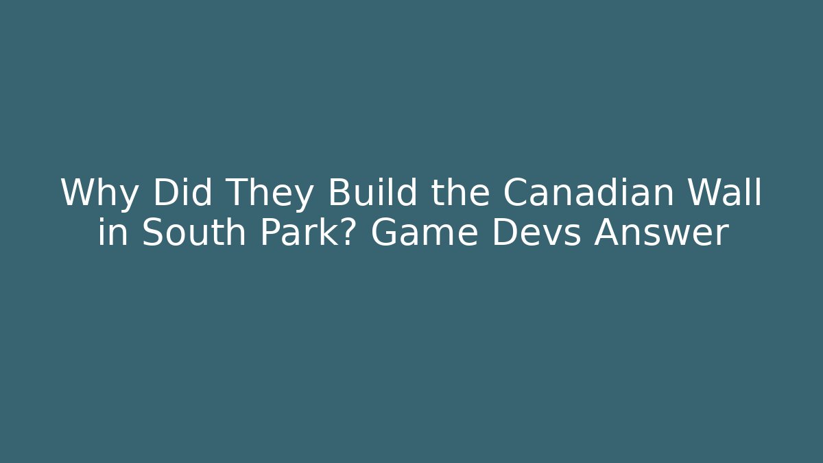 Why Did They Build the Canadian Wall in South Park? Game Devs Answer