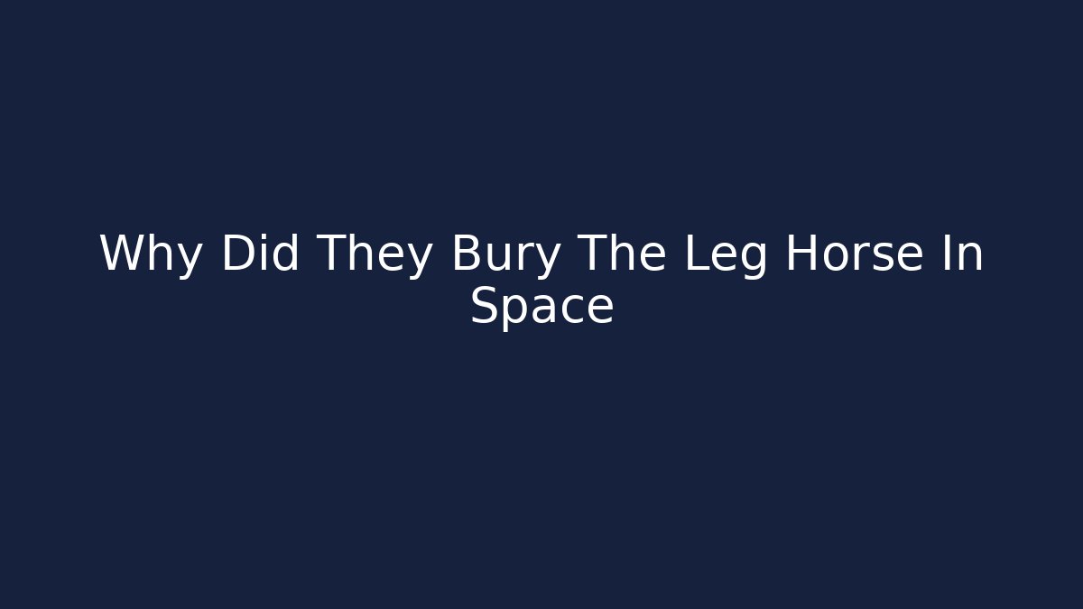 Why Did They Bury The Leg Horse In Space