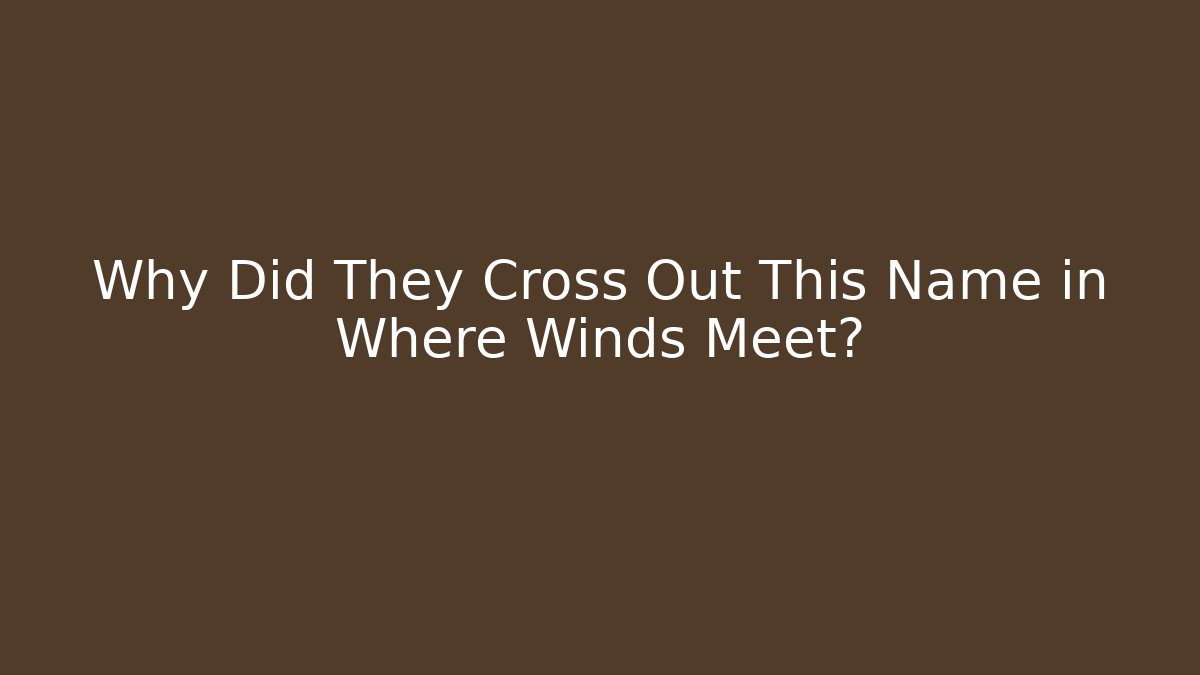 Why Did They Cross Out This Name in Where Winds Meet?