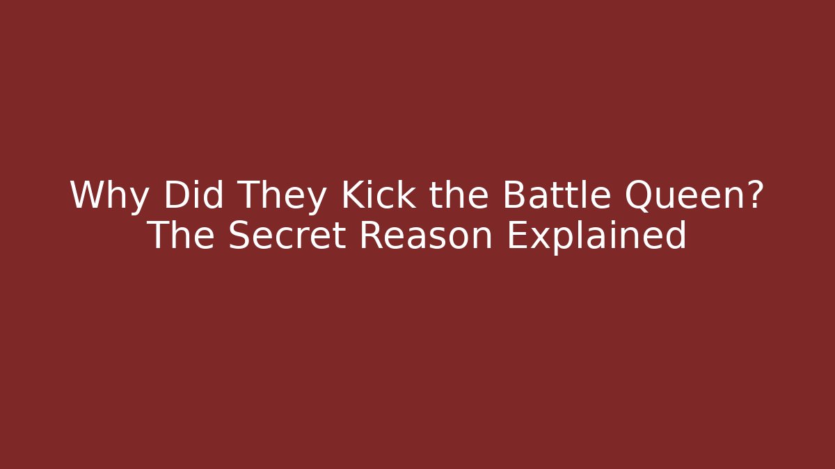 Why Did They Kick the Battle Queen? The Secret Reason Explained