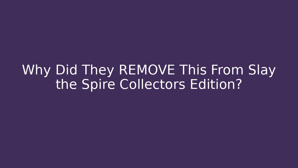 Why Did They REMOVE This From Slay the Spire Collectors Edition?