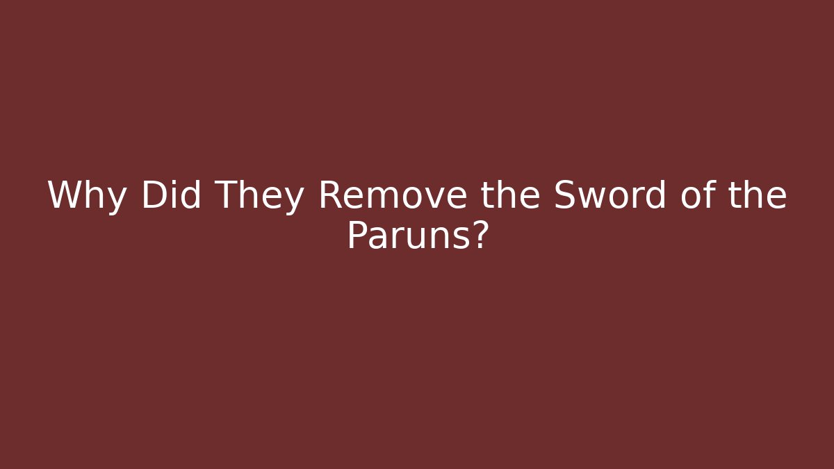 Why Did They Remove the Sword of the Paruns?