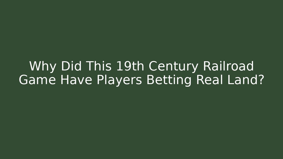 Why Did This 19th Century Railroad Game Have Players Betting Real Land?