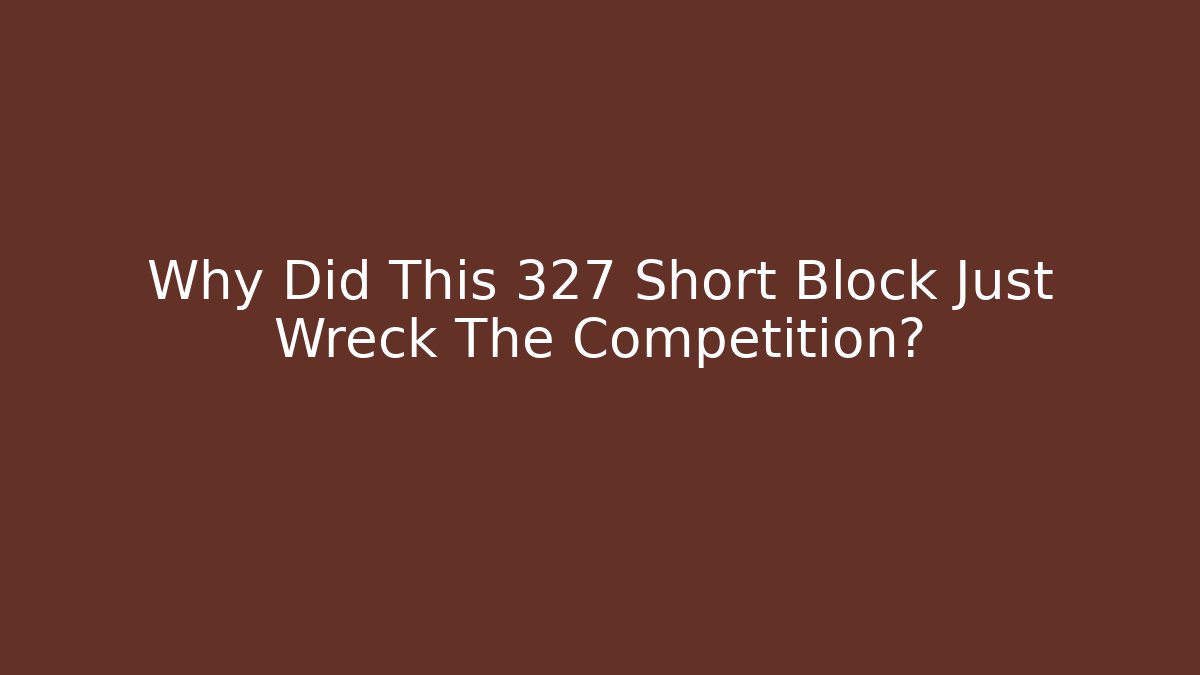 Why Did This 327 Short Block Just Wreck The Competition? - Create More Assets