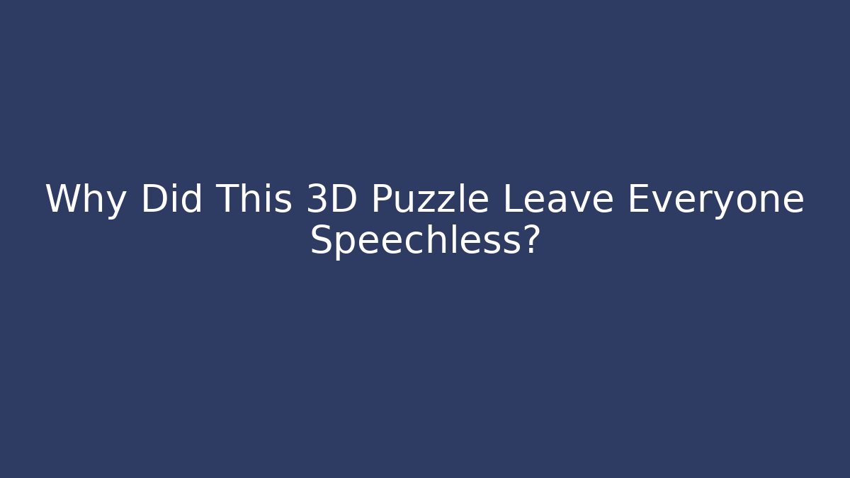Why Did This 3D Puzzle Leave Everyone Speechless?
