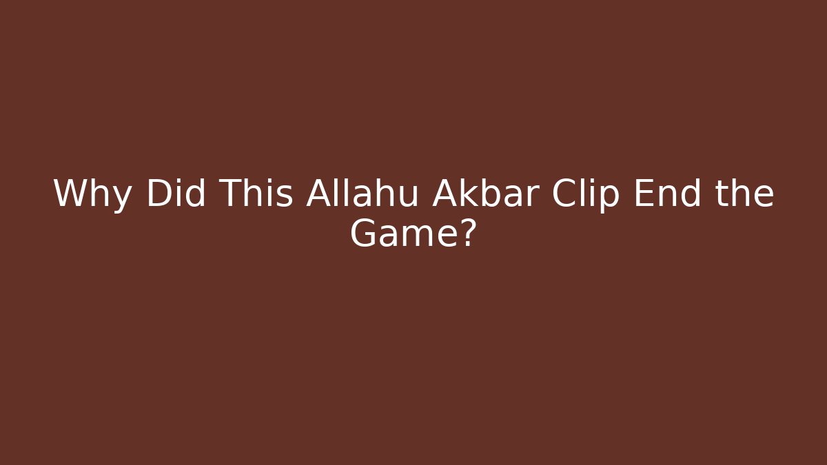 Why Did This Allahu Akbar Clip End the Game?