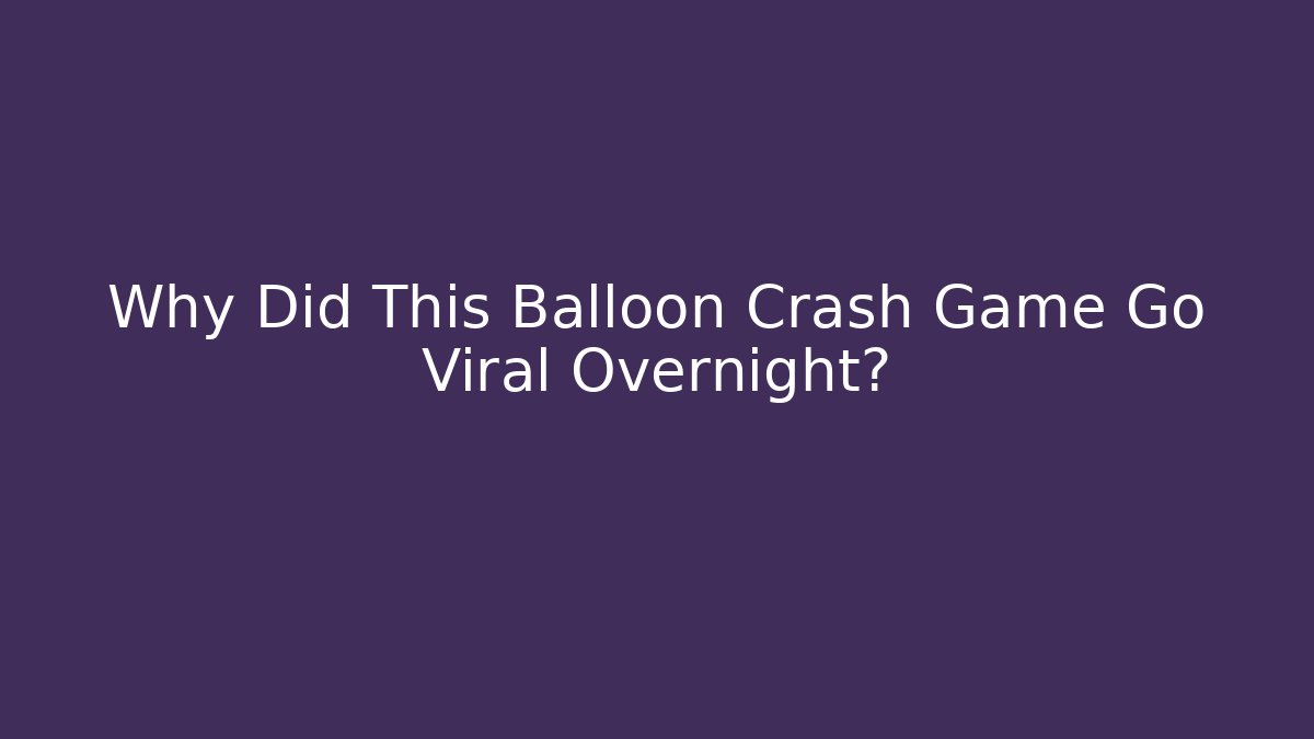 Why Did This Balloon Crash Game Go Viral Overnight?