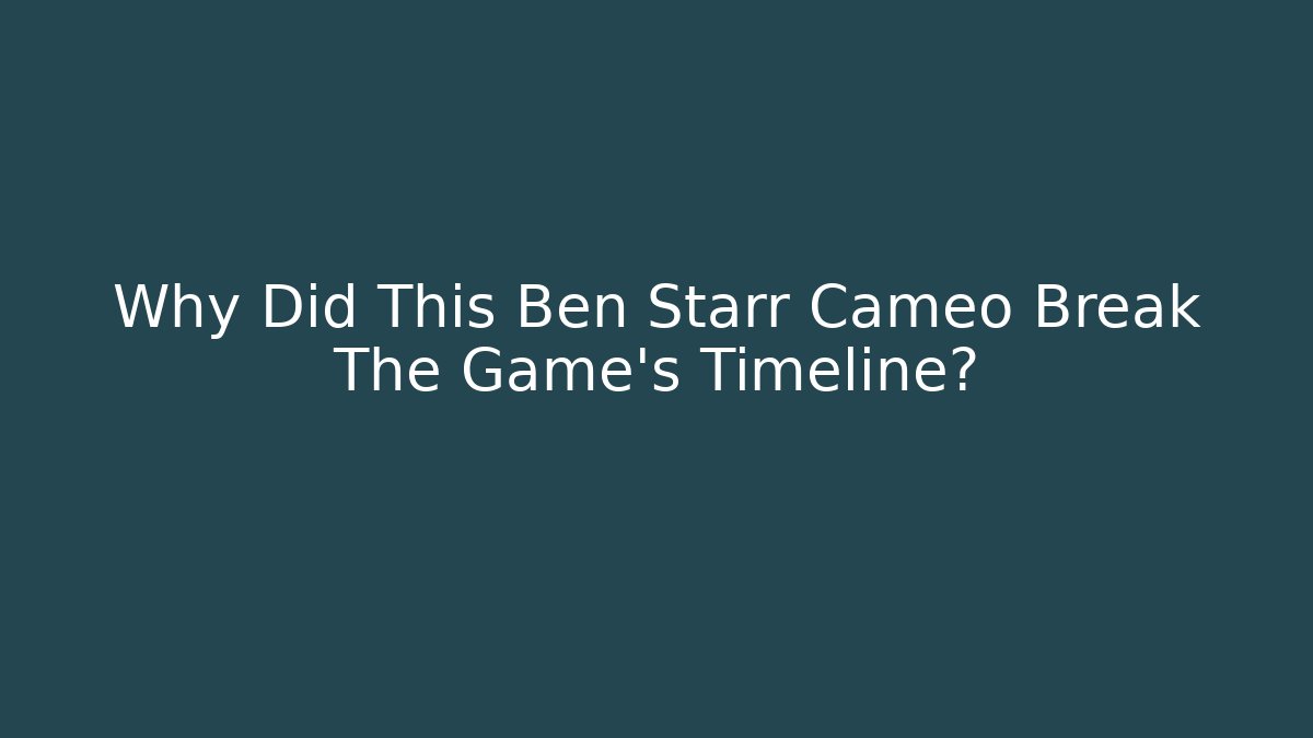 Why Did This Ben Starr Cameo Break The Game's Timeline?